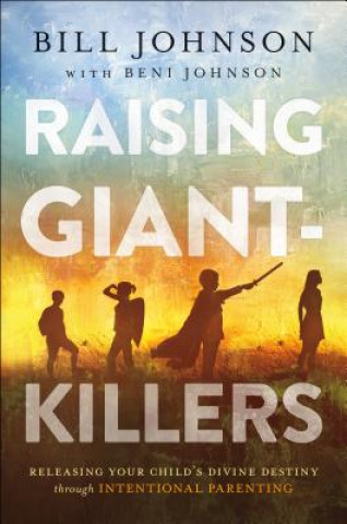 Kniha Raising Giant-Killers - Releasing Your Child`s Divine Destiny through Intentional Parenting Bill Johnson