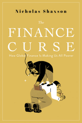 Kniha The Finance Curse: How Global Finance Is Making Us All Poorer Nicholas Shaxson