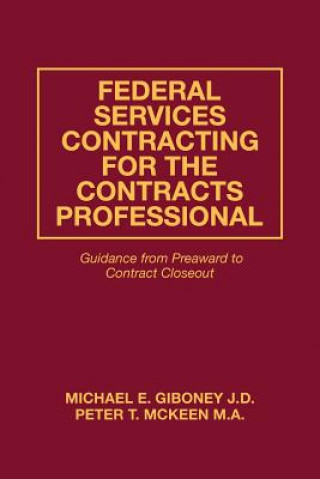 Книга Federal Services Contracting for the Contracts Professional: Guidance from Preaward to Contract Closeout Michael E Giboney J D