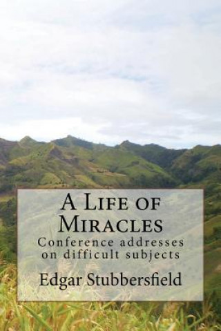 Kniha A Life of Miracles: Conference addresses on difficult subjects Edgar M Stubbersfield