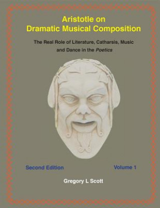 Książka Aristotle on Dramatic Musical Composition: The Real Role of Literature, Catharsis, Music and Dance in the POETICS Gregory L Scott