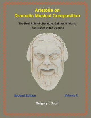 Książka Aristotle on Dramatic Musical Composition: The Real Role of Literature, Catharsis, Music and Dance in the POETICS Gregory L Scott