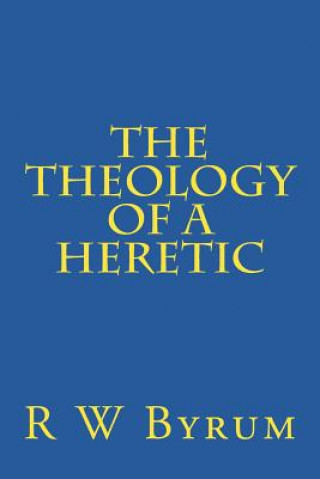 Kniha The Theology of a Heretic R W Byrum