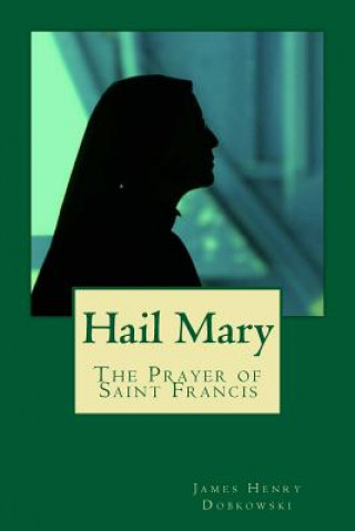 Kniha Hail Mary: The Prayer of Saint Francis James H Dobkowski