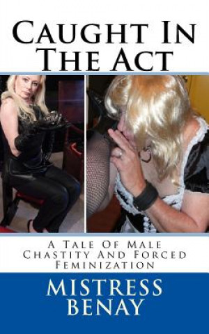 Kniha Caught In The Act: A Tale Of Male Chastity And Forced Feminization Mistress Benay