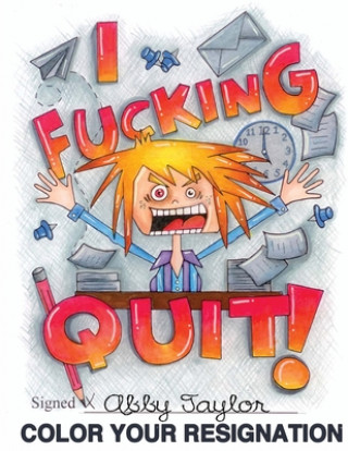 Carte I Fucking Quit! Color Your Resignation: A Swear Word Coloring Book Abby Taylor