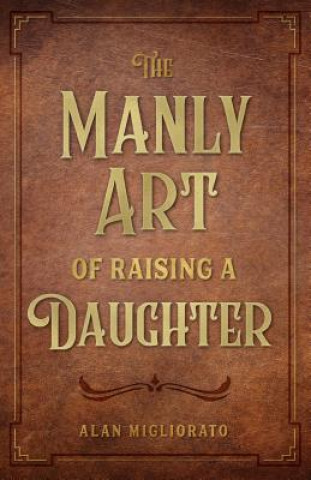 Boek Manly Art of Raising a Daughter Alan Migliorato
