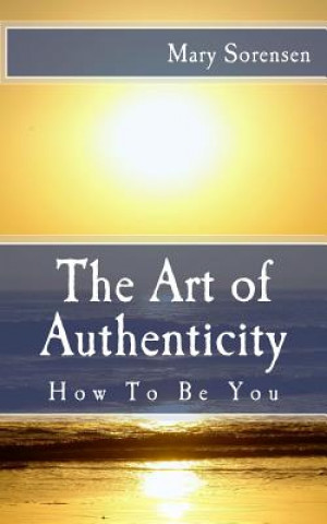 Könyv The Art of Authenticity: How to Be You Mary Sorensen