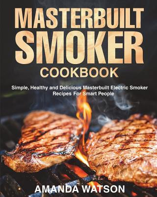 Kniha Masterbuilt Smoker Cookbook: Simple, Healthy and Delicious Masterbuilt Electric Smoker Recipes For Smart People Amanda Watson