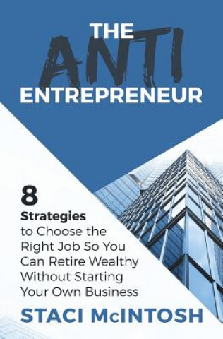 Kniha The Anti-Entrepreneur: 8 Strategies to Choose the Right Job So You Can Retire Wealthy Without Starting Your Own Business Staci McIntosh