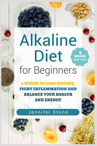 Книга Alkaline Diet for Beginners: 4 Weeks to Lose Weight, Fight Inflammation and Balance Your Health and Energy Jennifer Stone