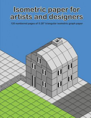 Könyv Isometric Paper for Artists & Designers: 120 Numbered Pages of 0.28 Triangular Isometric Graph Paper for Designing Worlds Whita Design