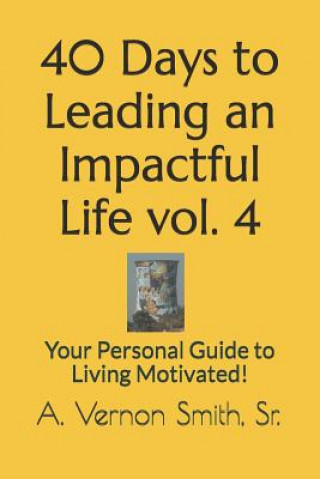 Carte 40 Days to Leading an Impactful Life Vol. 4: Your Personal Guide to Living Motivated! Sr A Vernon Smith