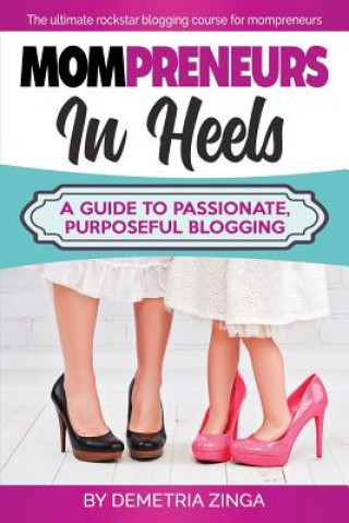 Carte Mompreneurs in Heels: A Guide to Passionate, Purposeful Blogging Demetria Zinga