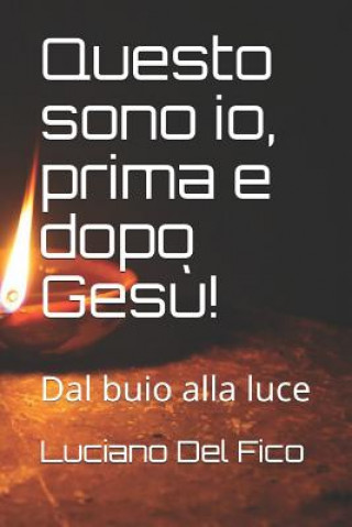 Libro Questo sono io, prima e dopo Ges?!: Dal buio alla luce Luciano del Fico