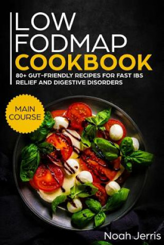 Könyv Low-Fodmap Cookbook: Main Course - 80+ Gut-Friendly Recipes for Fast Ibs Relief and Digestive Disorders (Ibd & Celiac Disease Effective App Noah Jerris