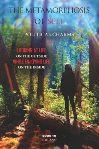 Knjiga The Metamorphosis of Self Political Charms: Looking at Life on the Outside while Enjoying Life on the Inside Book 10 K E Leger