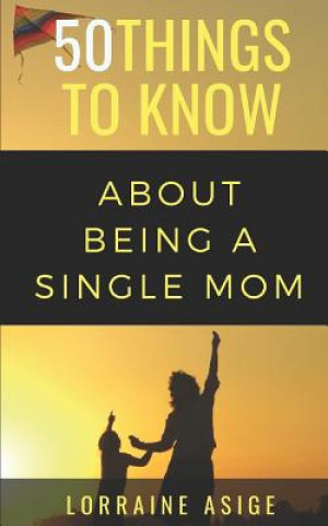 Kniha 50 Things to Know About Being a Single Mom: A Detailed Summary of What to Expect as You Embark on the Journey of Being a Single Mom 50 Things to Know