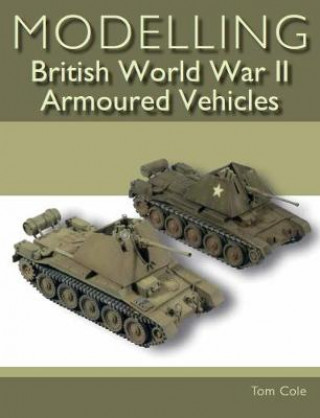 Kniha Modelling British World War II Armoured Vehicles Tom Cole
