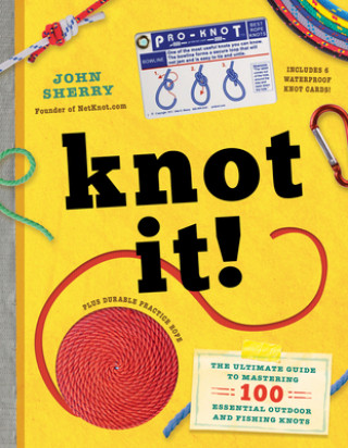 Carte Knot It!: The Ultimate Guide to Mastering 100 Essential Outdoor and Fishing Knots John Sherry