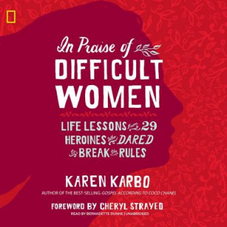Digital In Praise of Difficult Women: Life Lessons from 29 Heroines Who Dared to Break the Rules Karen Karbo