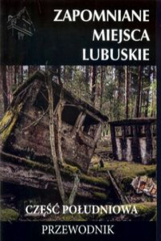 Książka Zapomniane miejsca Lubuskie część południowa Jagiełło Jakub