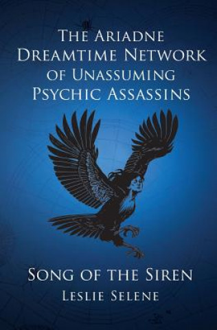 Książka The Ariadne Dreamtime Network of Unassuming Psychic Assassins: Song Of The Siren Leslie Selene