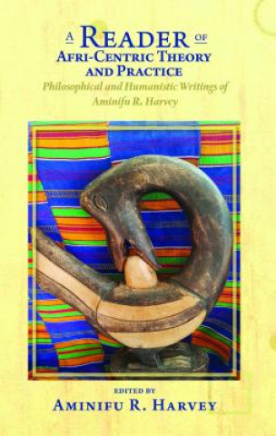 Kniha A Reader of Afri-Centric Theory and Practice: Philosophical and Humanistic Writings of Aminifu R. Harvey Aminifu R Harvey