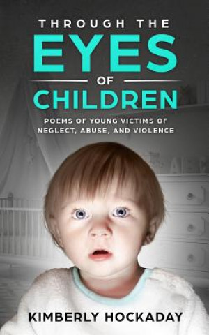 Carte Through the Eyes of Children: Poems of Young Victims of Neglect, Abuse, and Violence Kimberly Hockaday