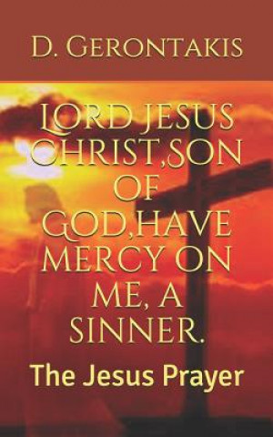 Könyv Lord Jesus Christ, Son of God, have mercy on me, a sinner.: The Jesus Prayer D Gerontakis