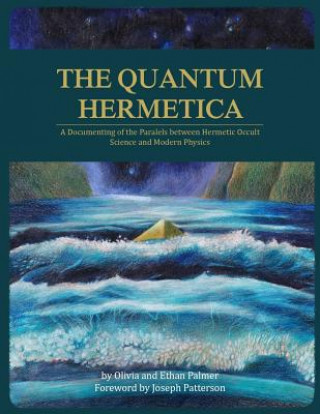 Könyv The Quantum Hermetica: A Documenting of the Parallels between Hermetic Occult Science and Modern Physics Olivia Palmer