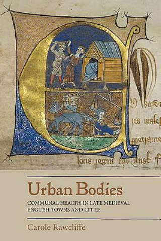 Kniha Urban Bodies: Communal Health in Late Medieval English Towns and Cities Carole Rawcliffe
