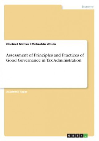 Könyv Assessment of Principles and Practices of Good Governance in Tax Administration Ghetnet Metiku