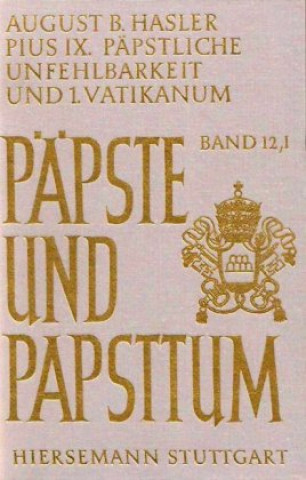 Könyv Pius IX. (1846-1878), päpstliche Unfehlbarkeit und 1. Vatikanisches Konzil. Dogmatisierung und Durchsetzung einer Ideologie August B Hasler
