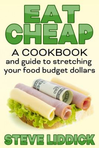 Carte Eat Cheap: A Cookbook and Guide to Stretching Your Food Budget Dollars Steve Liddick