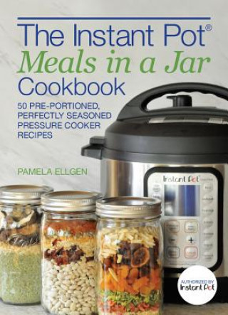 Kniha The Instant Pot(r) Meals in a Jar Cookbook: 50 Pre-Portioned, Perfectly Seasoned Pressure Cooker Recipes Pamela Ellgen