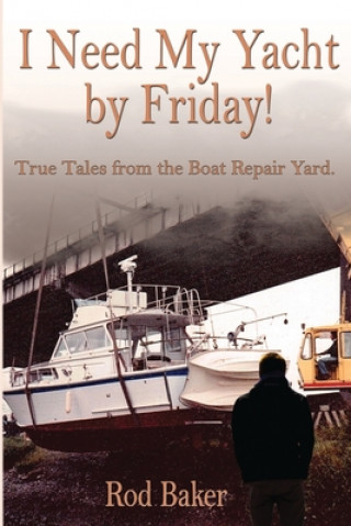 Knjiga I Need My Yacht by Friday: True Tales from the Boat Repair Yard Rod Baker