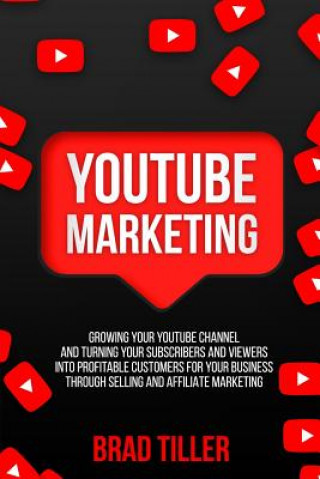 Kniha Youtube Marketing: Growing Your Youtube Channel and Turning Your Subscribers and Viewers Into Profitable Customers for Your Business Thro Brad Tiller