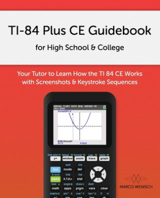 Könyv TI-84 Plus CE Guidebook for High School & College: Your Tutor to Learn How The TI 84 works with Screenshots & Keystroke Sequences Marco Wenisch