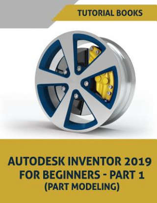 Kniha Autodesk Inventor 2019 for Beginners - Part 1: Part Modeling Tutorial Books