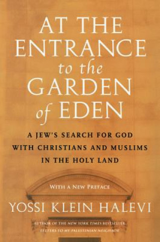 Kniha At the Entrance to the Garden of Eden: A Jew's Search for God with Christians and Muslims in the Holy Land Yossi Klein Halevi