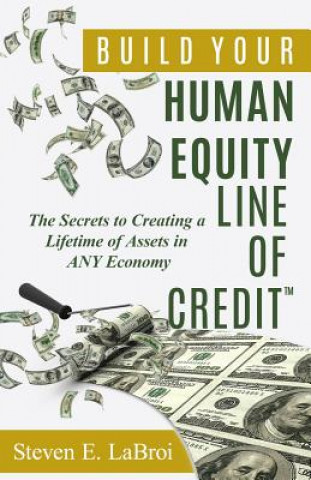 Kniha Build Your Human Equity Line of Credit(tm): The Secrets to Creating a Lifetime of Assets in Any Economy Steven E Labroi