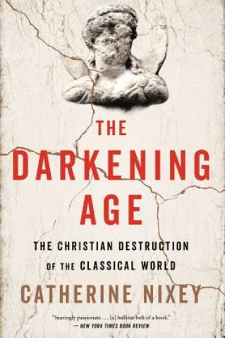 Könyv The Darkening Age: The Christian Destruction of the Classical World Catherine Nixey