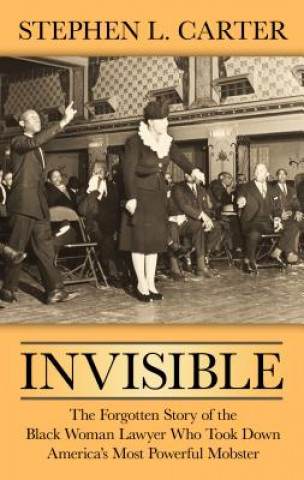 Kniha Invisible: The Forgotten Story of the Black Woman Lawyer Who Took Down America's Most Powerful Mobster Stephen L. Carter