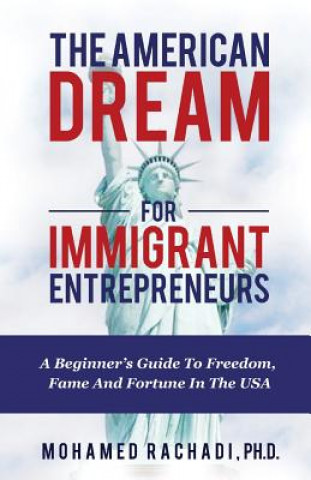 Könyv The American Dream For Immigrant Entrepreneurs: A Beginner's Guide To Freedom, Fame And Fortune In The USA Mohamed Rachadi Ph. D.