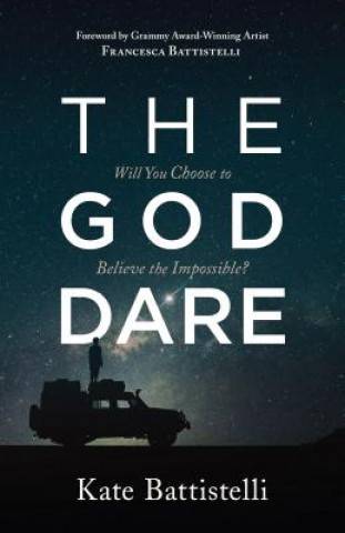 Carte The God Dare: Will You Choose to Believe the Impossible? Kate Battistelli