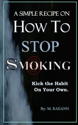 Carte A SIMPLE RECIPE on HOW TO STOP SMOKING: Kick the Habit On Your Own M Raeann