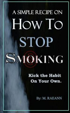 Kniha A SIMPLE RECIPE on HOW TO STOP SMOKING: Kick the Habit On Your Own M Raeann