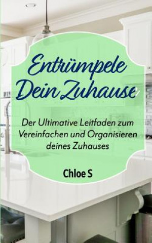 Książka Entrümpele Dein Zuhause: Der Ultimative Leitfaden zum Vereinfachen und Organisieren deines Zuhauses: deutsche Version Buch/Declutter your Home Chloe S