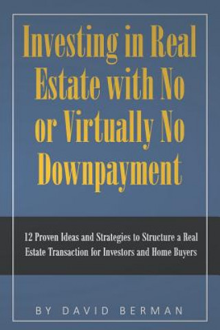 Könyv Investing in Real Estate with No or Virtually No Downpayment: 12 Proven Ideas and Strategies to Structure a Real Estate Transaction for Investors and David Berman